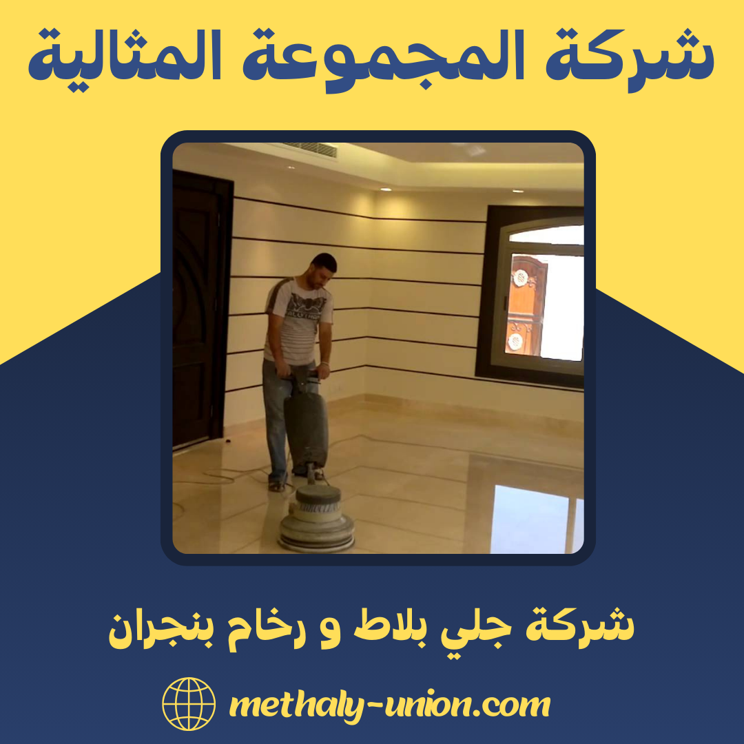  شركة جلي بلاط و رخام بنجران 0533299153 ارخص الاسعار – المجموعة المثالية